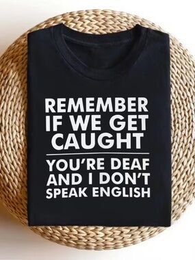 TEE SHIRT "REMEMBER IF WE GET CAUGHT - YOU'RE DEAF AND I DON'T SPEAK ENGLISH"
